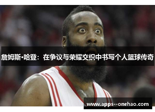 詹姆斯·哈登：在争议与荣耀交织中书写个人篮球传奇
