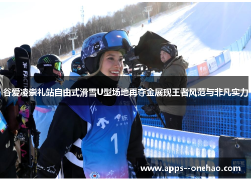谷爱凌崇礼站自由式滑雪U型场地再夺金展现王者风范与非凡实力