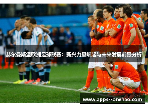 赫尔曼斯堡欧洲足球联赛：新兴力量崛起与未来发展前景分析