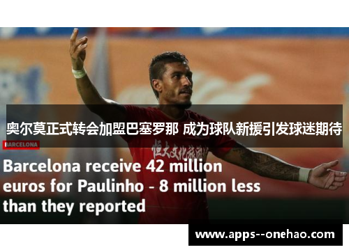 奥尔莫正式转会加盟巴塞罗那 成为球队新援引发球迷期待