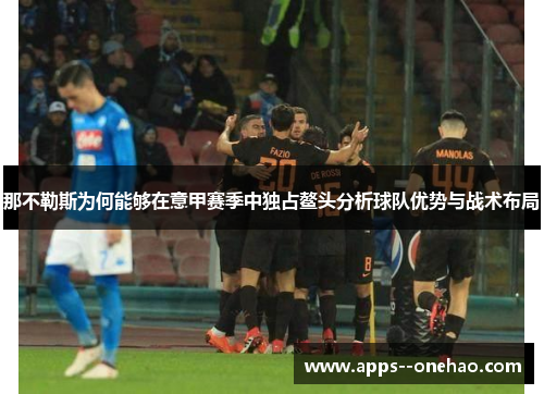 那不勒斯为何能够在意甲赛季中独占鳌头分析球队优势与战术布局