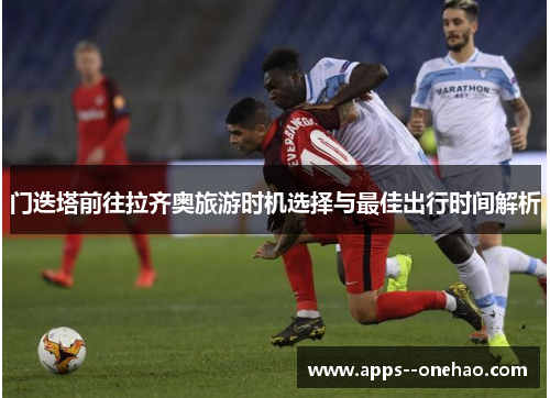 门迭塔前往拉齐奥旅游时机选择与最佳出行时间解析
