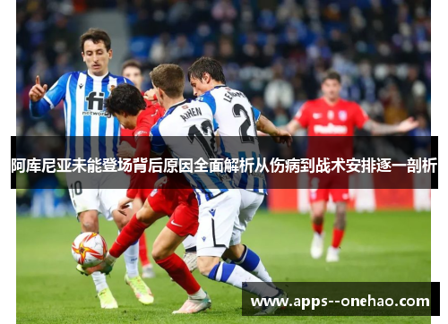 阿库尼亚未能登场背后原因全面解析从伤病到战术安排逐一剖析