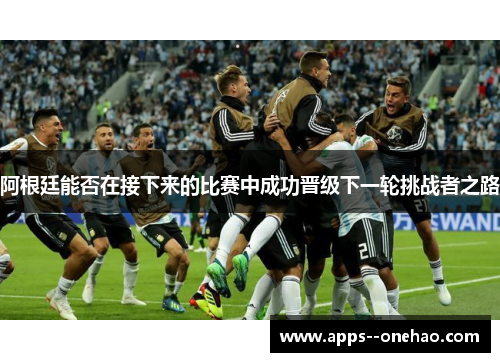 阿根廷能否在接下来的比赛中成功晋级下一轮挑战者之路