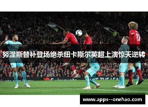 努涅斯替补登场绝杀纽卡斯尔英超上演惊天逆转
