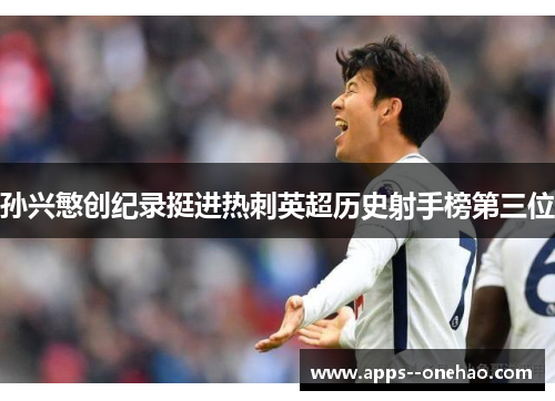 孙兴慜创纪录挺进热刺英超历史射手榜第三位